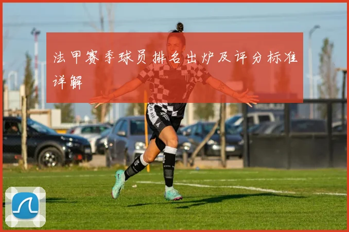 法甲赛季球员排名出炉及评分标准详解