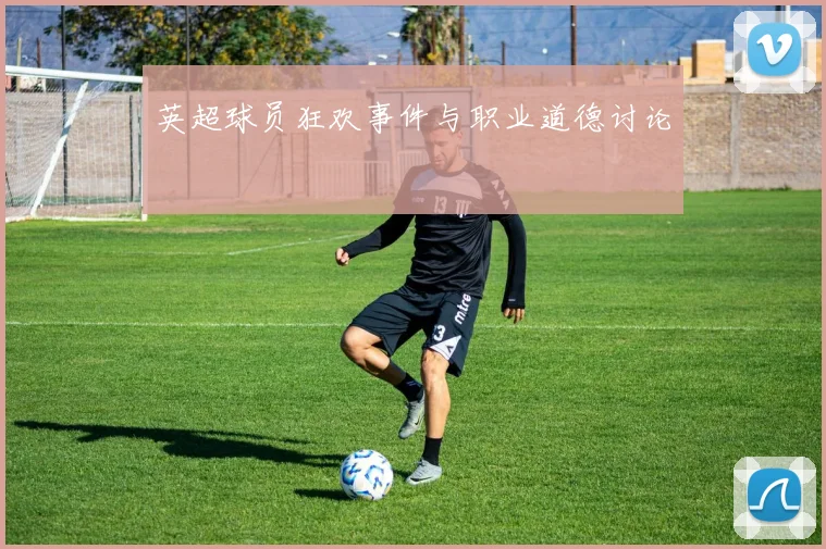 英超球员狂欢事件与职业道德讨论