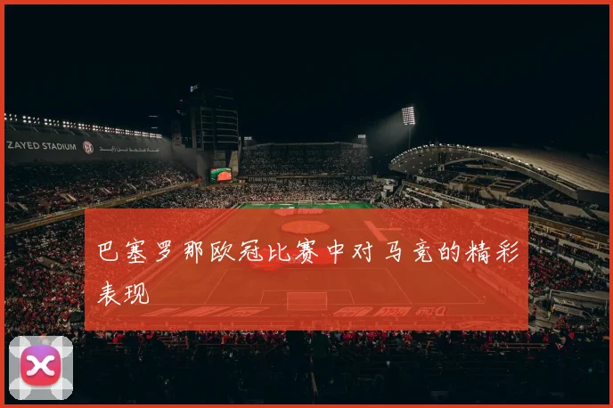 巴塞罗那欧冠比赛中对马竞的精彩表现