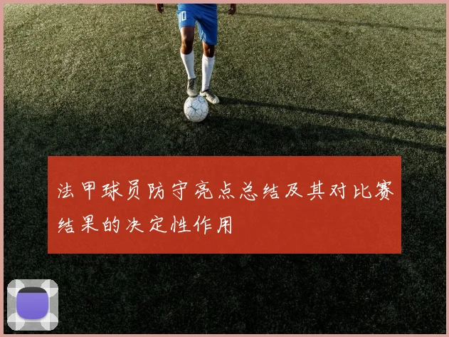 法甲球员防守亮点总结及其对比赛结果的决定性作用