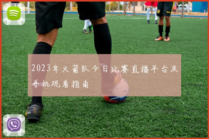 2023年火箭队今日比赛直播平台及手机观看指南