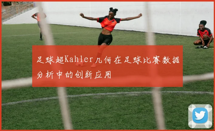足球超Kahler几何在足球比赛数据分析中的创新应用