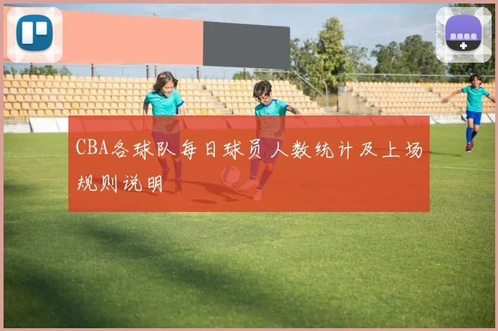 CBA各球队每日球员人数统计及上场规则说明